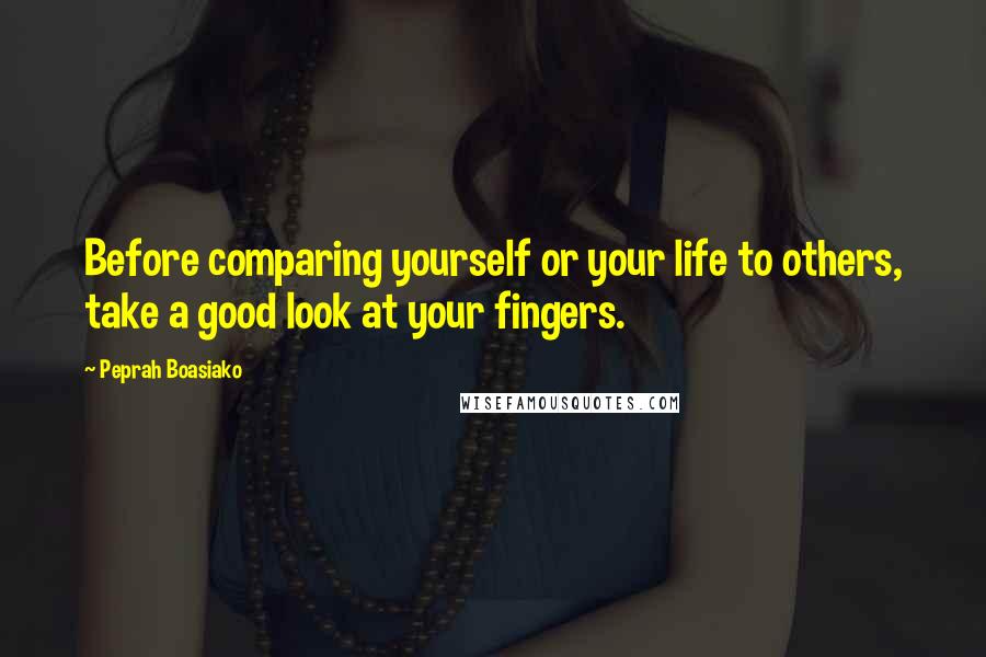 Peprah Boasiako Quotes: Before comparing yourself or your life to others, take a good look at your fingers.