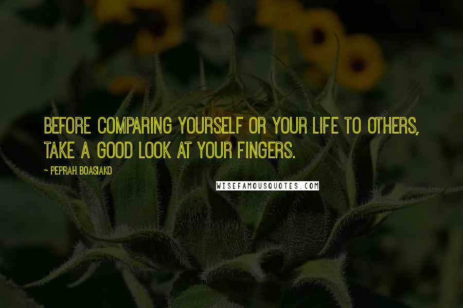 Peprah Boasiako Quotes: Before comparing yourself or your life to others, take a good look at your fingers.