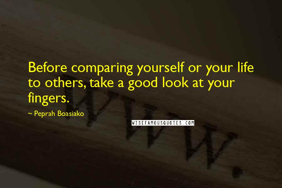 Peprah Boasiako Quotes: Before comparing yourself or your life to others, take a good look at your fingers.