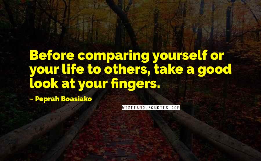 Peprah Boasiako Quotes: Before comparing yourself or your life to others, take a good look at your fingers.