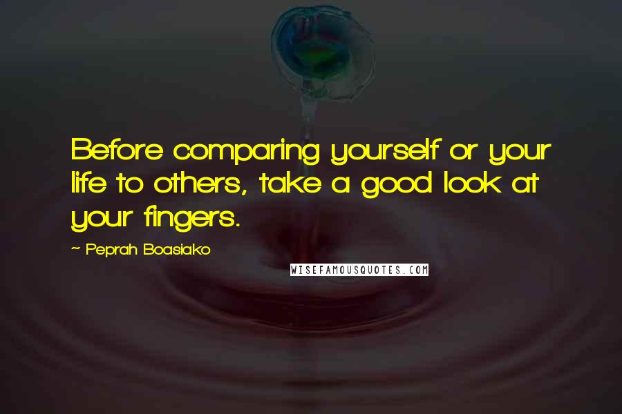 Peprah Boasiako Quotes: Before comparing yourself or your life to others, take a good look at your fingers.