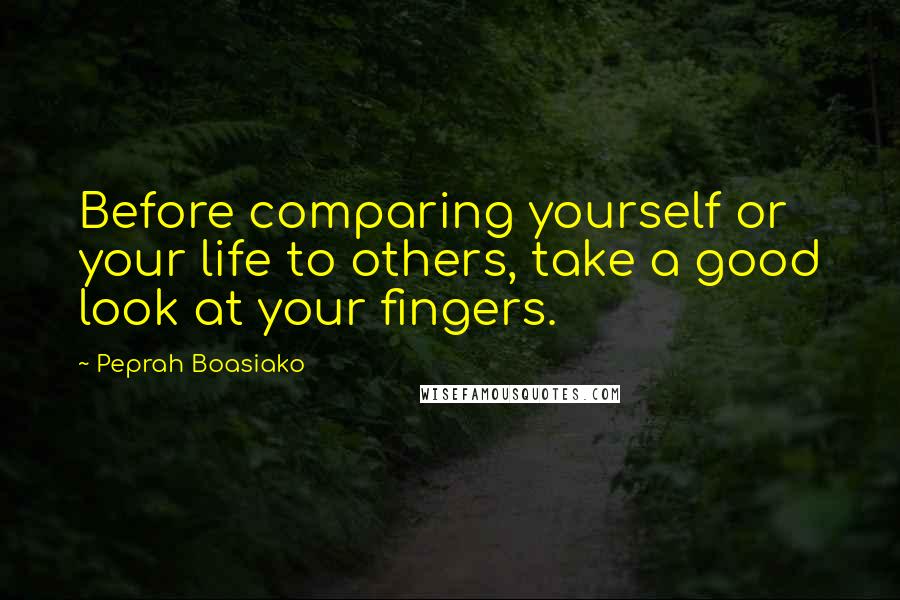 Peprah Boasiako Quotes: Before comparing yourself or your life to others, take a good look at your fingers.