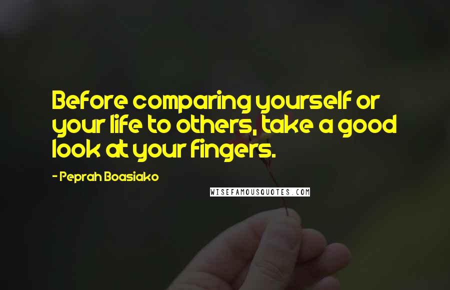 Peprah Boasiako Quotes: Before comparing yourself or your life to others, take a good look at your fingers.