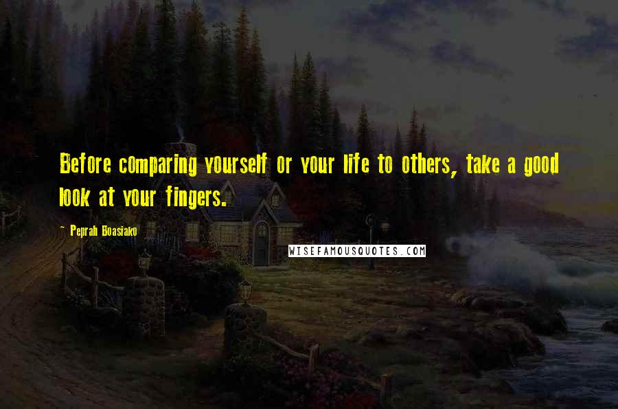 Peprah Boasiako Quotes: Before comparing yourself or your life to others, take a good look at your fingers.