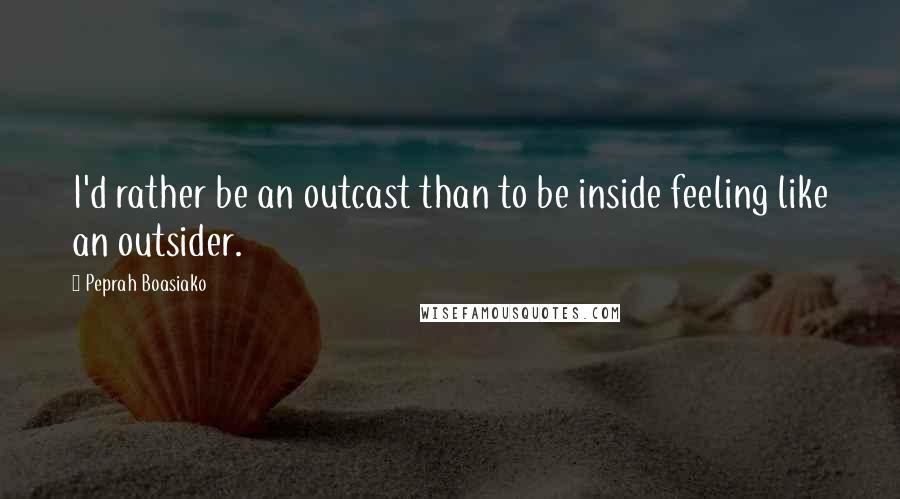 Peprah Boasiako Quotes: I'd rather be an outcast than to be inside feeling like an outsider.