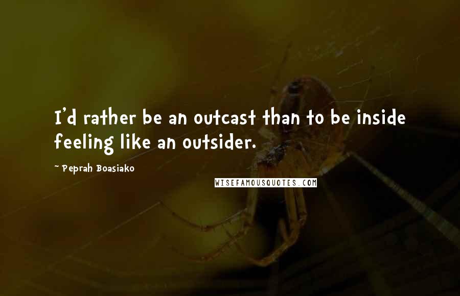 Peprah Boasiako Quotes: I'd rather be an outcast than to be inside feeling like an outsider.