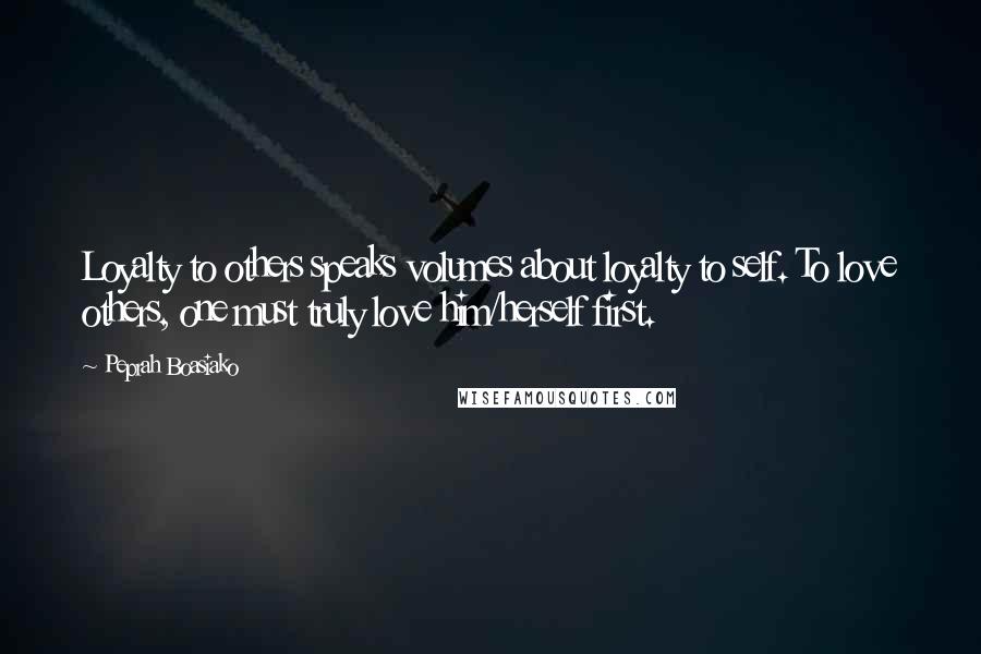 Peprah Boasiako Quotes: Loyalty to others speaks volumes about loyalty to self. To love others, one must truly love him/herself first.