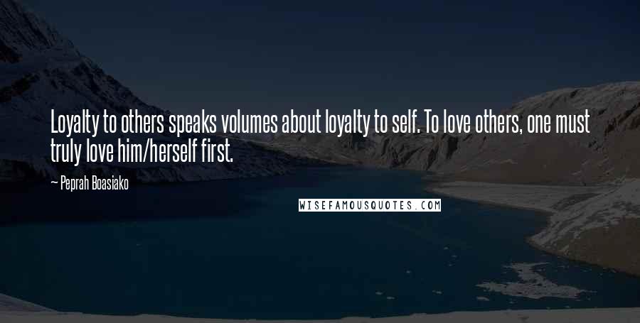 Peprah Boasiako Quotes: Loyalty to others speaks volumes about loyalty to self. To love others, one must truly love him/herself first.
