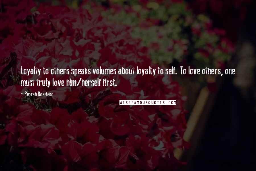 Peprah Boasiako Quotes: Loyalty to others speaks volumes about loyalty to self. To love others, one must truly love him/herself first.