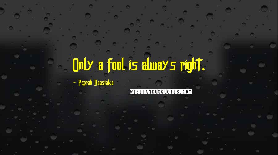 Peprah Boasiako Quotes: Only a fool is always right.