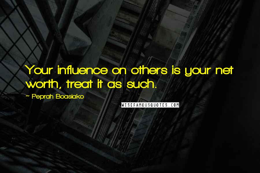 Peprah Boasiako Quotes: Your influence on others is your net worth, treat it as such.