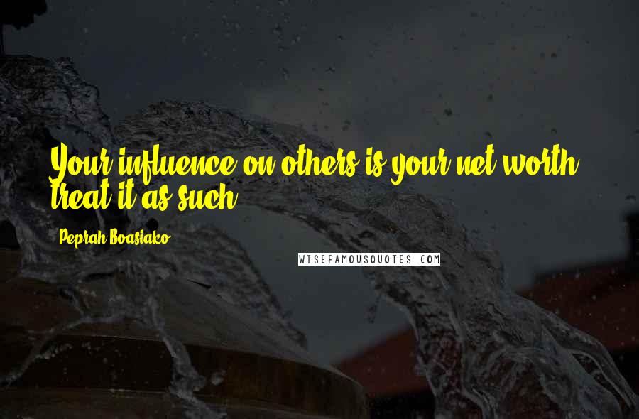Peprah Boasiako Quotes: Your influence on others is your net worth, treat it as such.