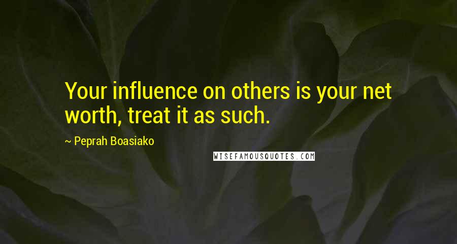 Peprah Boasiako Quotes: Your influence on others is your net worth, treat it as such.