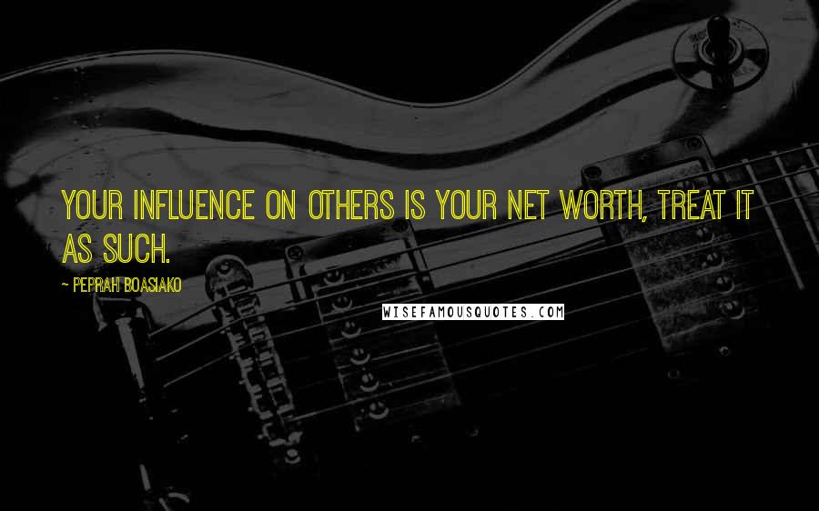 Peprah Boasiako Quotes: Your influence on others is your net worth, treat it as such.