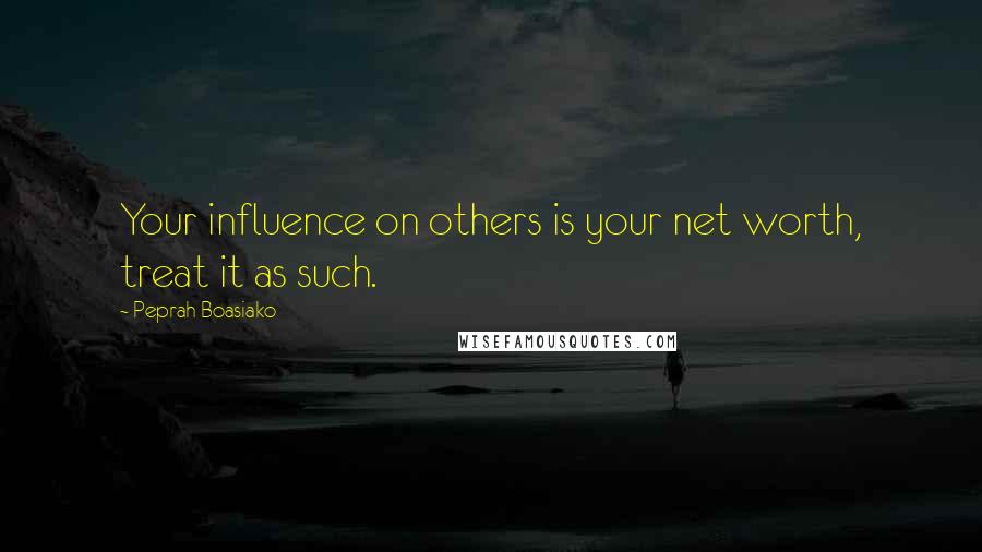 Peprah Boasiako Quotes: Your influence on others is your net worth, treat it as such.