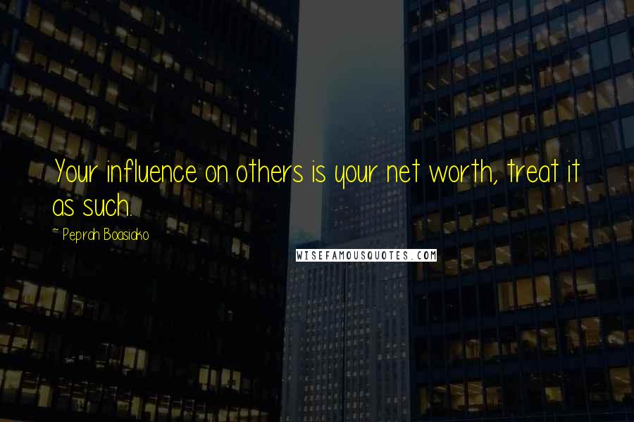 Peprah Boasiako Quotes: Your influence on others is your net worth, treat it as such.