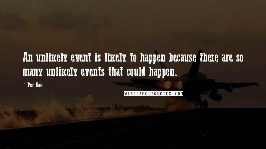 Per Bak Quotes: An unlikely event is likely to happen because there are so many unlikely events that could happen.