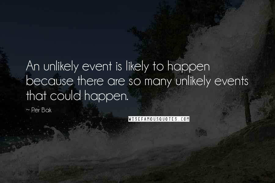 Per Bak Quotes: An unlikely event is likely to happen because there are so many unlikely events that could happen.