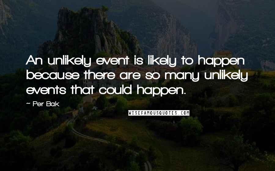 Per Bak Quotes: An unlikely event is likely to happen because there are so many unlikely events that could happen.