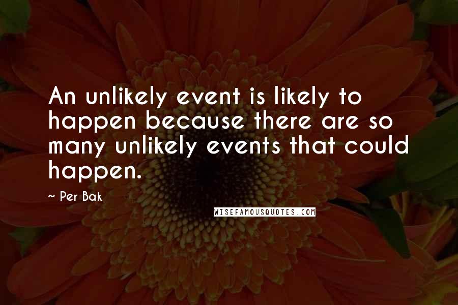 Per Bak Quotes: An unlikely event is likely to happen because there are so many unlikely events that could happen.