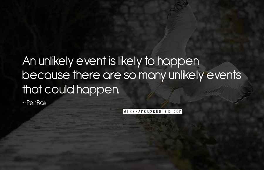 Per Bak Quotes: An unlikely event is likely to happen because there are so many unlikely events that could happen.