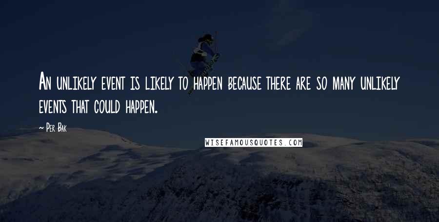 Per Bak Quotes: An unlikely event is likely to happen because there are so many unlikely events that could happen.