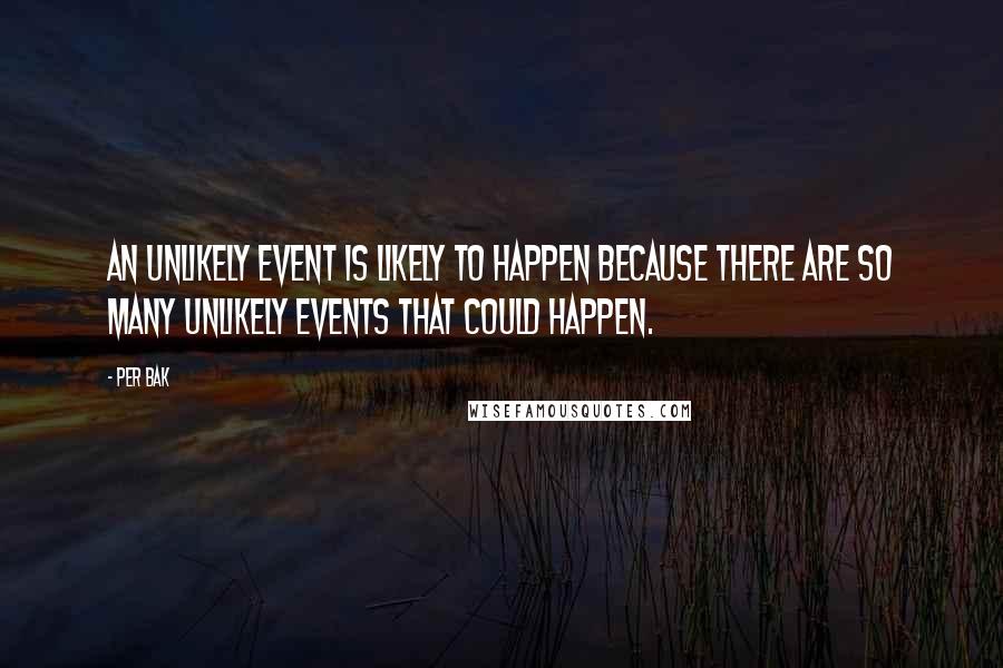 Per Bak Quotes: An unlikely event is likely to happen because there are so many unlikely events that could happen.