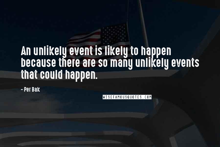 Per Bak Quotes: An unlikely event is likely to happen because there are so many unlikely events that could happen.