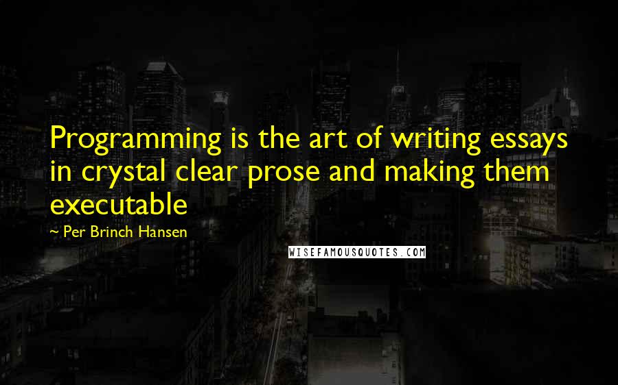 Per Brinch Hansen Quotes: Programming is the art of writing essays in crystal clear prose and making them executable