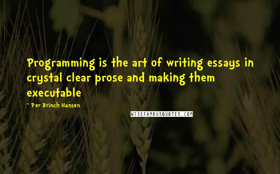 Per Brinch Hansen Quotes: Programming is the art of writing essays in crystal clear prose and making them executable