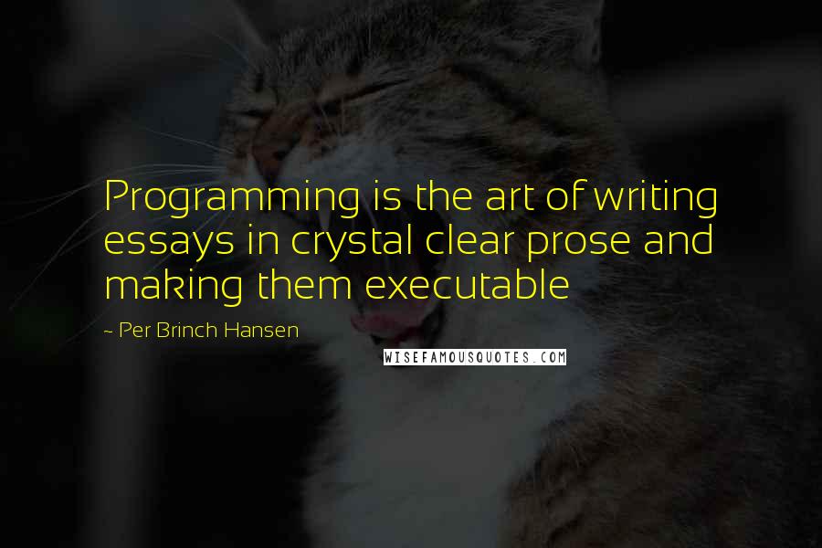 Per Brinch Hansen Quotes: Programming is the art of writing essays in crystal clear prose and making them executable
