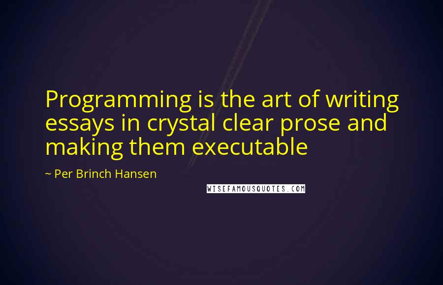 Per Brinch Hansen Quotes: Programming is the art of writing essays in crystal clear prose and making them executable