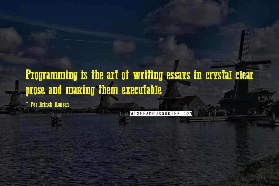 Per Brinch Hansen Quotes: Programming is the art of writing essays in crystal clear prose and making them executable