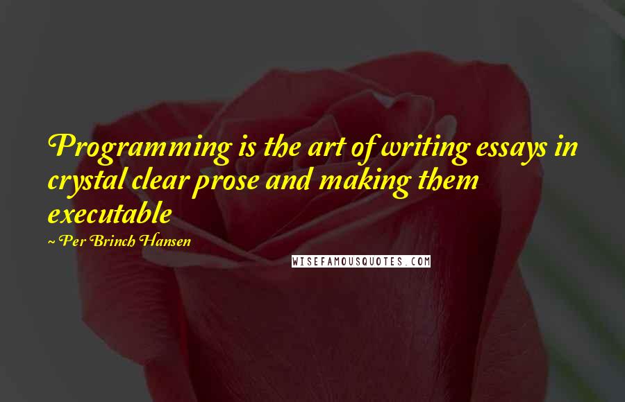 Per Brinch Hansen Quotes: Programming is the art of writing essays in crystal clear prose and making them executable