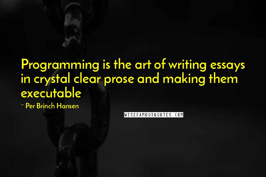 Per Brinch Hansen Quotes: Programming is the art of writing essays in crystal clear prose and making them executable