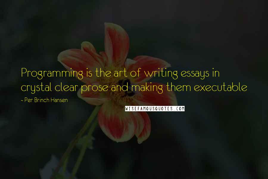 Per Brinch Hansen Quotes: Programming is the art of writing essays in crystal clear prose and making them executable