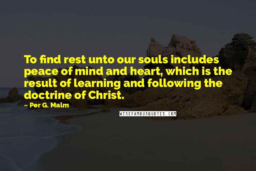 Per G. Malm Quotes: To find rest unto our souls includes peace of mind and heart, which is the result of learning and following the doctrine of Christ.