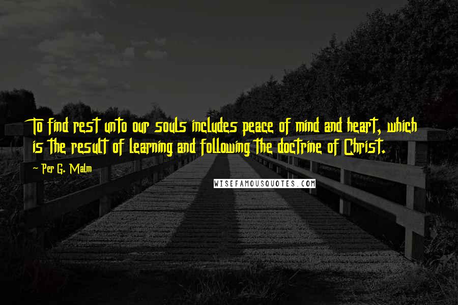 Per G. Malm Quotes: To find rest unto our souls includes peace of mind and heart, which is the result of learning and following the doctrine of Christ.
