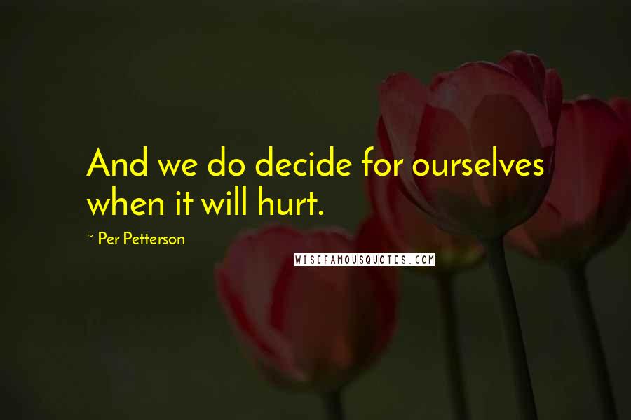 Per Petterson Quotes: And we do decide for ourselves when it will hurt.