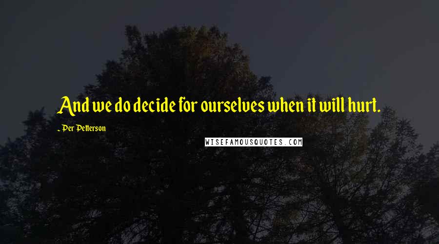 Per Petterson Quotes: And we do decide for ourselves when it will hurt.