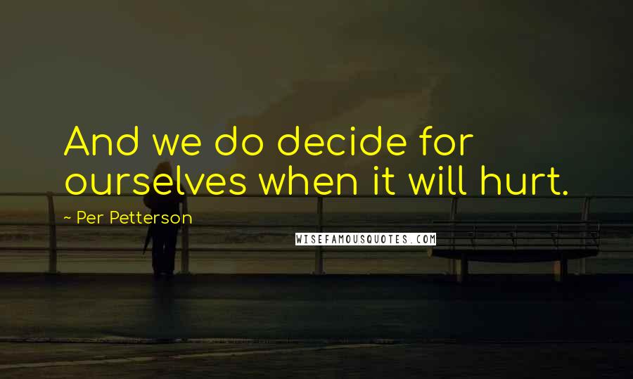 Per Petterson Quotes: And we do decide for ourselves when it will hurt.