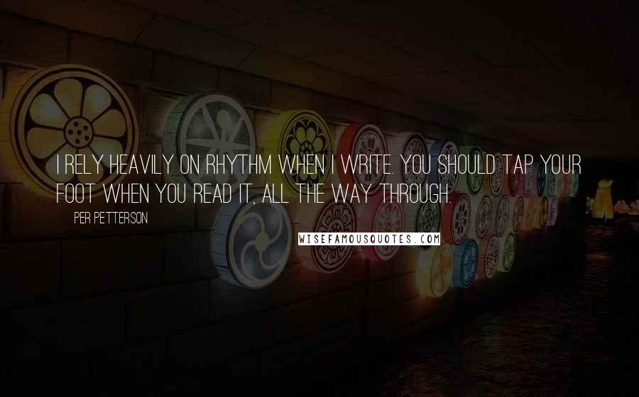 Per Petterson Quotes: I rely heavily on rhythm when I write. You should tap your foot when you read it, all the way through.