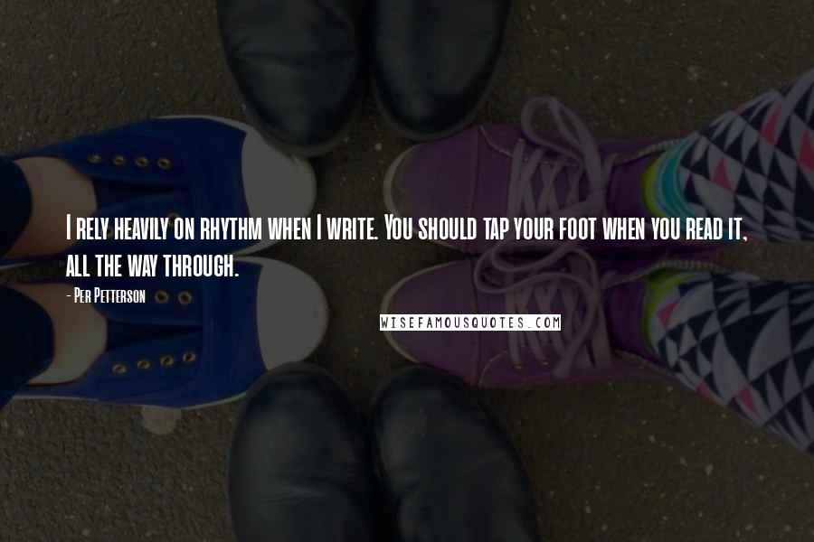 Per Petterson Quotes: I rely heavily on rhythm when I write. You should tap your foot when you read it, all the way through.