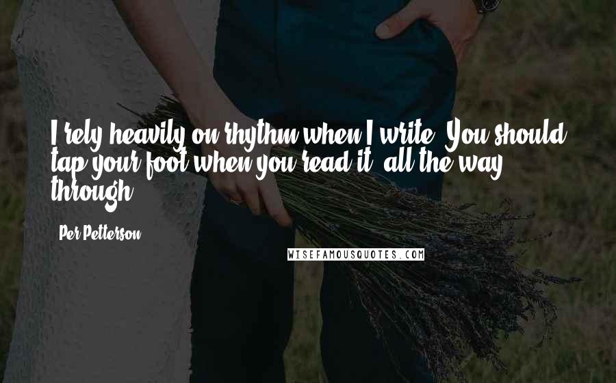 Per Petterson Quotes: I rely heavily on rhythm when I write. You should tap your foot when you read it, all the way through.