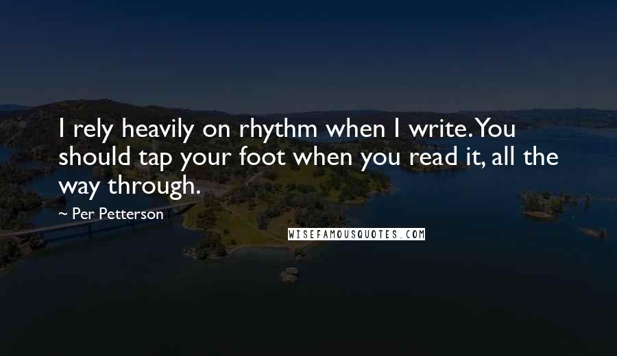 Per Petterson Quotes: I rely heavily on rhythm when I write. You should tap your foot when you read it, all the way through.