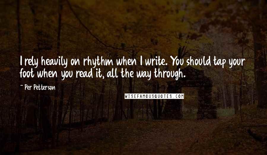 Per Petterson Quotes: I rely heavily on rhythm when I write. You should tap your foot when you read it, all the way through.
