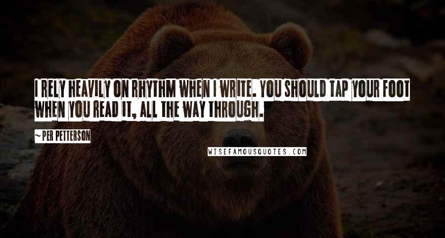 Per Petterson Quotes: I rely heavily on rhythm when I write. You should tap your foot when you read it, all the way through.