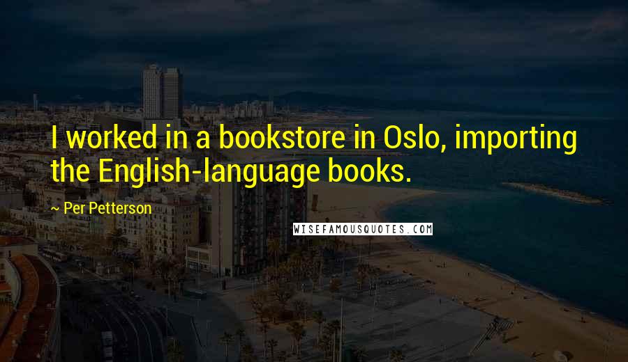 Per Petterson Quotes: I worked in a bookstore in Oslo, importing the English-language books.