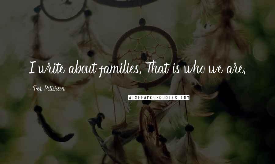 Per Petterson Quotes: I write about families. That is who we are.