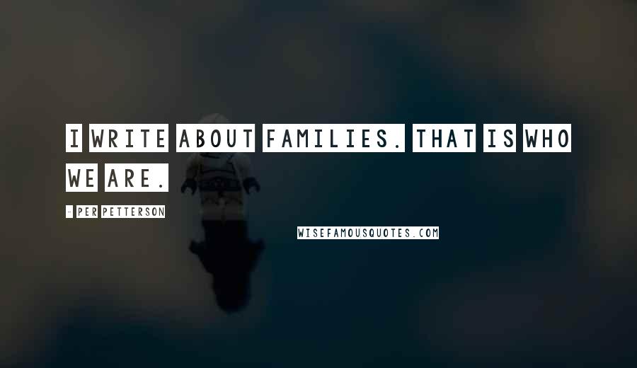 Per Petterson Quotes: I write about families. That is who we are.
